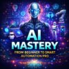 AI Mastery: From Beginner to Smart Automation Pro